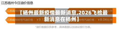 【杨州最新疫情最新消息,2026飞检最新消息在杨州】