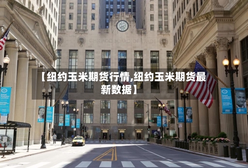 【纽约玉米期货行情,纽约玉米期货最新数据】