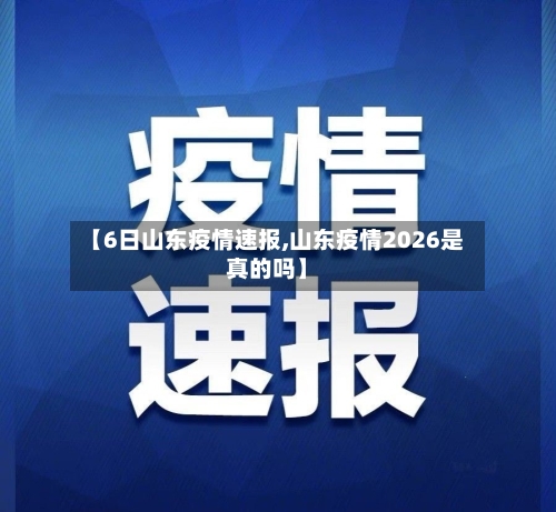 【6日山东疫情速报,山东疫情2026是真的吗】