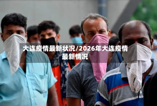 大连疫情最新状况/2026年大连疫情最新情况