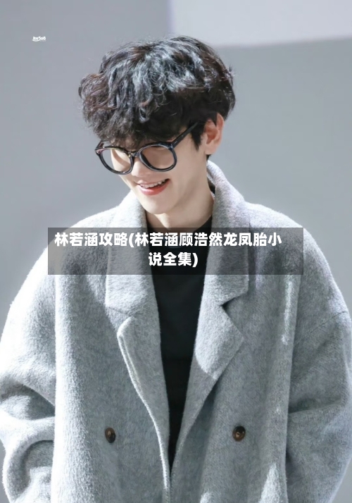林若涵攻略(林若涵顾浩然龙凤胎小说全集)-第2张图片