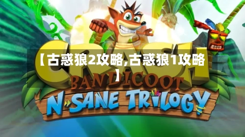 【古惑狼2攻略,古惑狼1攻略】