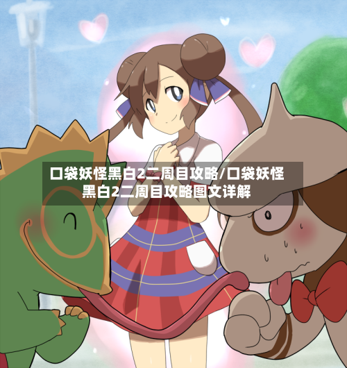 口袋妖怪黑白2二周目攻略/口袋妖怪黑白2二周目攻略图文详解-第2张图片