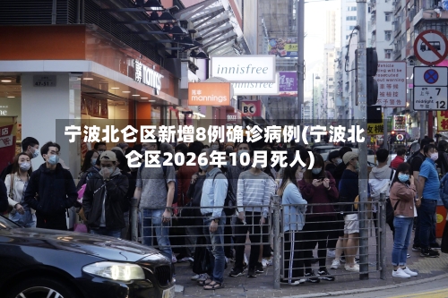 宁波北仑区新增8例确诊病例(宁波北仑区2026年10月死人)-第3张图片