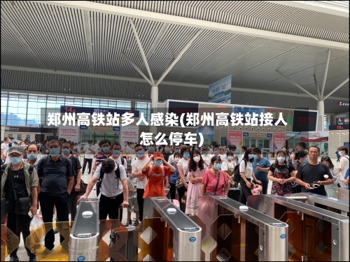 郑州高铁站多人感染(郑州高铁站接人怎么停车)