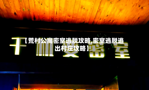 【荒村公寓密室逃脱攻略,密室逃脱逃出村庄攻略】-第2张图片