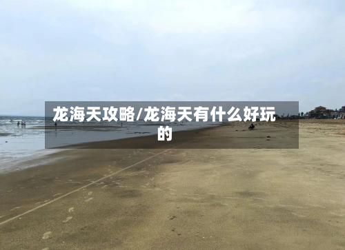 龙海天攻略/龙海天有什么好玩的-第3张图片