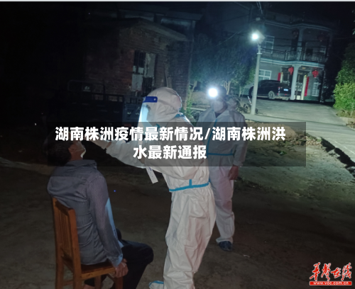 湖南株洲疫情最新情况/湖南株洲洪水最新通报