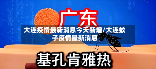 大连疫情最新消息今天新增/大连蚊子疫情最新消息