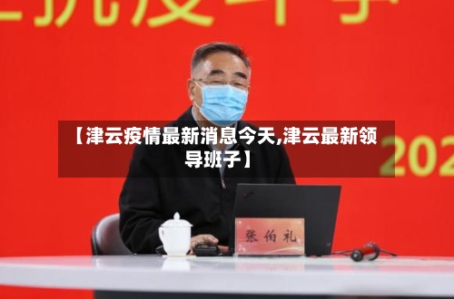【津云疫情最新消息今天,津云最新领导班子】-第3张图片