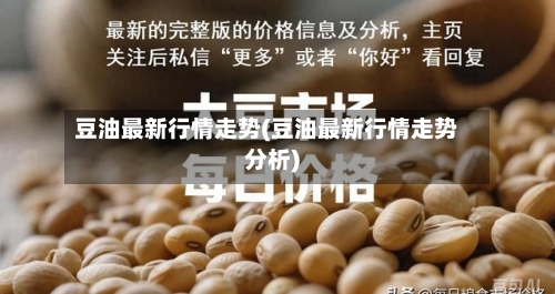 豆油最新行情走势(豆油最新行情走势分析)
