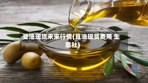 豆油现货未来行情(豆油现货费用 生意社)-第2张图片