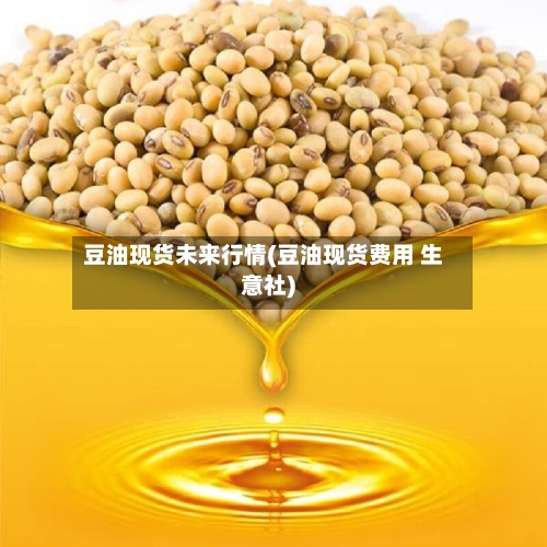 豆油现货未来行情(豆油现货费用 生意社)