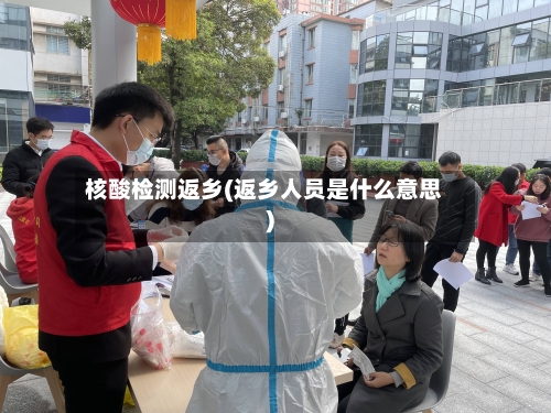 核酸检测返乡(返乡人员是什么意思)