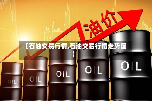 【石油交易行情,石油交易行情走势图】