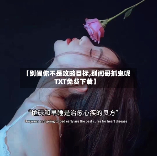 【别闹你不是攻略目标,别闹哥抓鬼呢TXT免费下载】-第3张图片