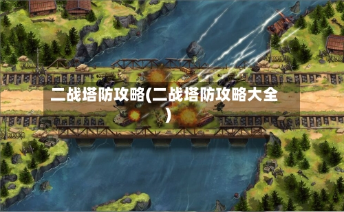 二战塔防攻略(二战塔防攻略大全)