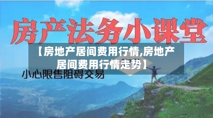 【房地产居间费用行情,房地产居间费用行情走势】