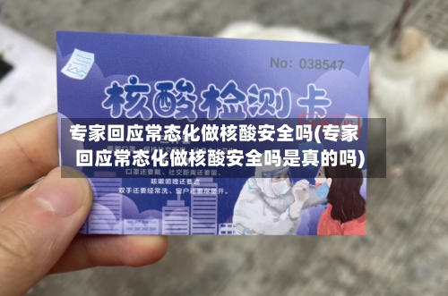 专家回应常态化做核酸安全吗(专家回应常态化做核酸安全吗是真的吗)