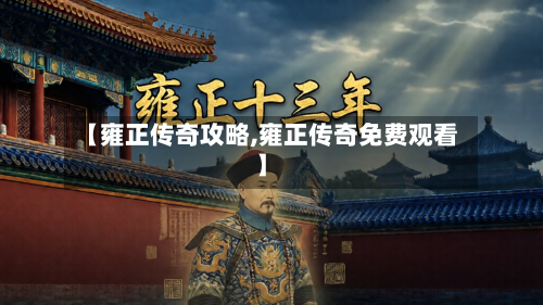 【雍正传奇攻略,雍正传奇免费观看】-第2张图片