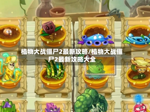 植物大战僵尸2最新攻略/植物大战僵尸2最新攻略大全