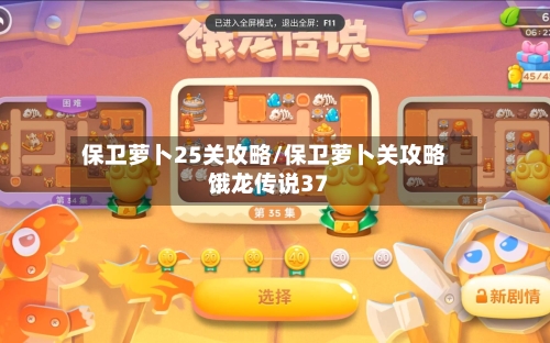 保卫萝卜25关攻略/保卫萝卜关攻略饿龙传说37