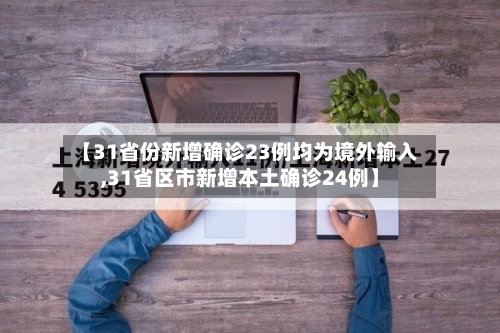 【31省份新增确诊23例均为境外输入,31省区市新增本土确诊24例】-第2张图片