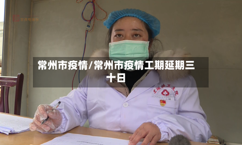 常州市疫情/常州市疫情工期延期三十日