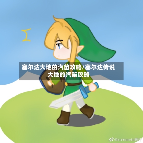 塞尔达大地的汽笛攻略/塞尔达传说大地的汽笛攻略