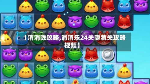 【消消除攻略,消消乐24关隐藏关攻略视频】