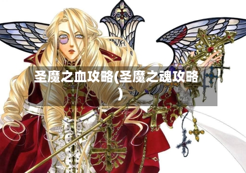 圣魔之血攻略(圣魔之魂攻略)-第2张图片