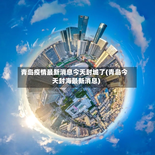 青岛疫情最新消息今天封城了(青岛今天封海最新消息)-第2张图片