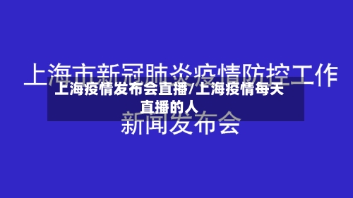 上海疫情发布会直播/上海疫情每天直播的人