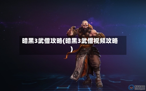 暗黑3武僧攻略(暗黑3武僧视频攻略)