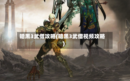 暗黑3武僧攻略(暗黑3武僧视频攻略)-第2张图片