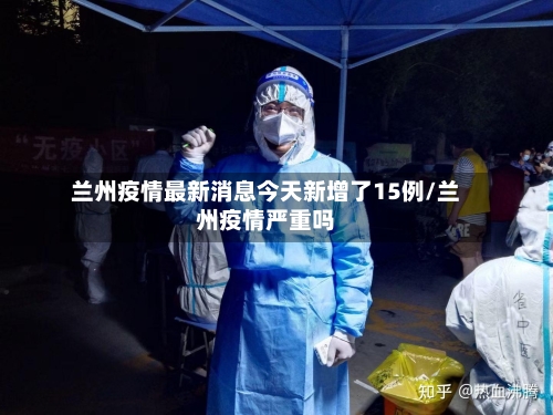 兰州疫情最新消息今天新增了15例/兰州疫情严重吗-第2张图片
