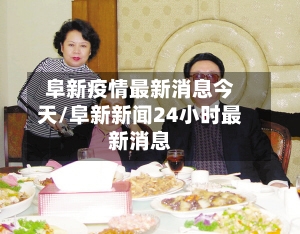 阜新疫情最新消息今天/阜新新闻24小时最新消息
