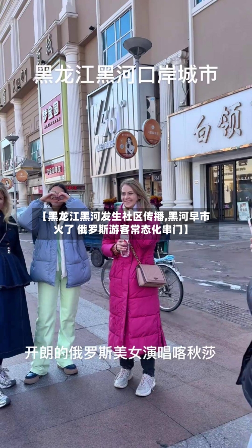 【黑龙江黑河发生社区传播,黑河早市火了 俄罗斯游客常态化串门】