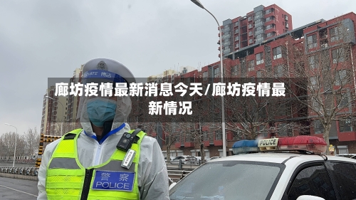 廊坊疫情最新消息今天/廊坊疫情最新情况-第2张图片