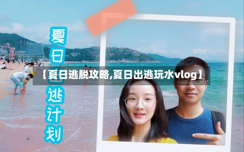 【夏日逃脱攻略,夏日出逃玩水vlog】