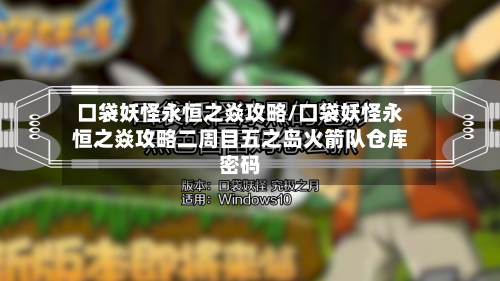 口袋妖怪永恒之焱攻略/口袋妖怪永恒之焱攻略二周目五之岛火箭队仓库密码