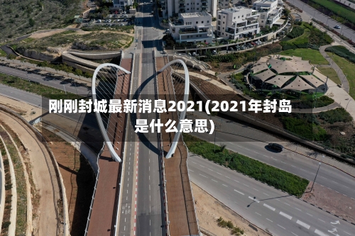刚刚封城最新消息2021(2021年封岛是什么意思)