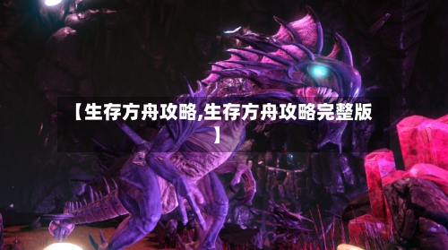 【生存方舟攻略,生存方舟攻略完整版】-第2张图片