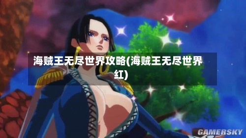 海贼王无尽世界攻略(海贼王无尽世界红)-第2张图片
