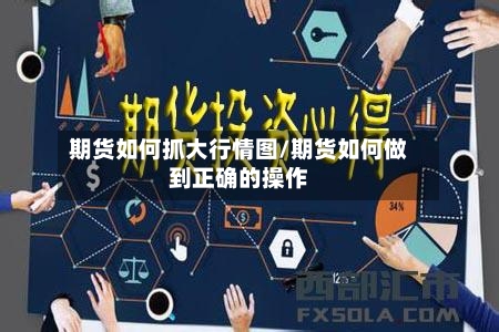 期货如何抓大行情图/期货如何做到正确的操作-第3张图片