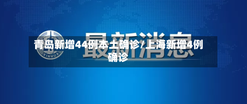 青岛新增44例本土确诊/上海新增4例确诊