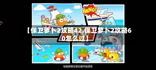 【保卫萝卜2攻略42,保卫萝卜2攻略60怎么过】