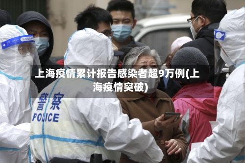 上海疫情累计报告感染者超9万例(上海疫情突破)-第2张图片