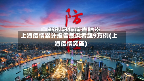 上海疫情累计报告感染者超9万例(上海疫情突破)