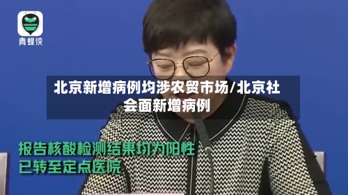 北京新增病例均涉农贸市场/北京社会面新增病例-第2张图片